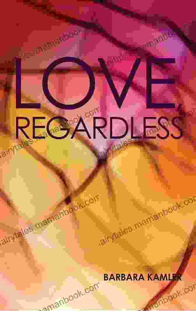 Love Regardless By Barbara Kamler Is A Heartbreaking And Heartwarming Love Story That Explores The Power Of Unconditional Love. Love Regardless Barbara Kamler
