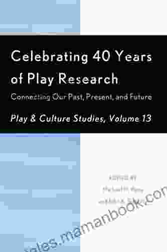 Celebrating 40 Years Of Play Research: Connecting Our Past Present And Future (Play And Culture Studies 10)