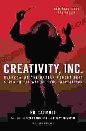 Creativity Inc : Overcoming The Unseen Forces That Stand In The Way Of True Inspiration