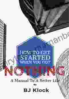 How To Get Started When You Got Nothing: A Manual To A Better Life