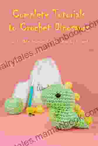 Complete Tutorials To Crochet Dinosaurs: How To Make Dinosaurs Crochet Ideas By Yourself