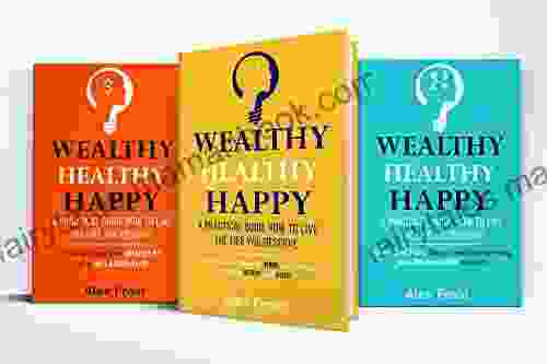 A PRACTICAL GUIDE HOW TO LIVE THE LIFE YOU DESERVE: BoxSet (3 Books) WEALTHY HEALTHY HAPPY