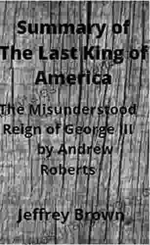 Summary Of The Last King Of America: The Misunderstood Reign Of George III By Andrew Roberts