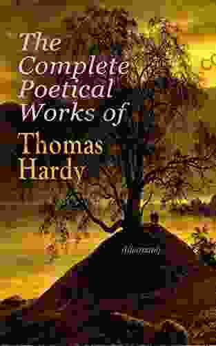 The Complete Poetical Works Of Thomas Hardy (Illustrated): 940+ Poems Lyrics Verses Including Wessex Poems Poems Of The Past And The Present Time S Late Lyrics And Earlier Human Shows