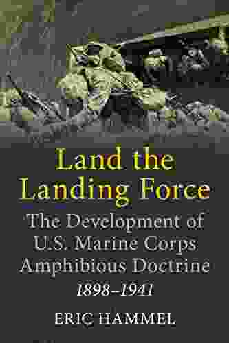 Land The Landing Force: The Development Of U S Marine Corps Amphibious Doctrine 1898 1941