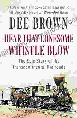 Hear That Lonesome Whistle Blow: The Epic Story Of The Transcontinental Railroads