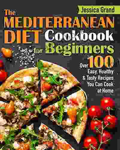 The Mediterranean Diet Cookbook For Beginners: Over 100 Easy Healthy And Tasty Recipes You Can Cook At Home