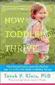 How Toddlers Thrive: What Parents Can Do Today For Children Ages 2 5 To Plant The Seeds Of Lifelong Success